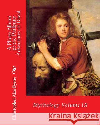 A Photo Album of the Philistine Adventures of David: Mythology Christopher Alan Byrne 9781461147046 Createspace