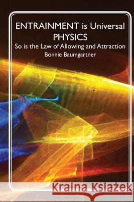 ENTRAINMENT is Universal PHYSICS: So is the Law of Allowing and Attraction Baumgartner, Bonnie 9781461147633