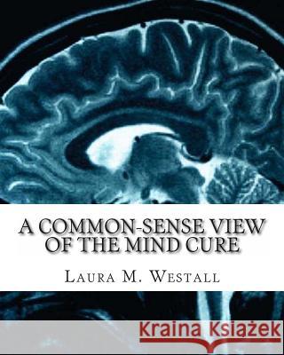 A Common-Sense View of the Mind Cure Laura M. Westall 9781461148364