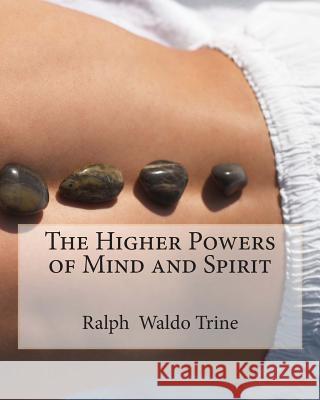 The Higher Powers of Mind and Spirit Ralph Waldo Trine 9781461148715 Createspace