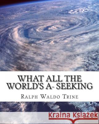 What all the World's A- Seeking: The vital Law of True Life, True Greatness Trine, Ralph Waldo 9781461148739 Createspace