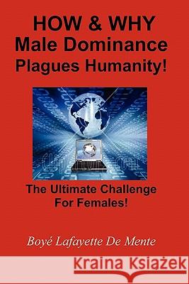 How & Why Male Dominance Plagues Humanity!: The Ultimate Challenge for Females! Boye Lafayette D 9781461150053 Createspace