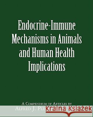 Endocrine-Immune Mechanisms in Animals and Human Health Implications Dr Alfred J. Plechne 9781461151555 Createspace