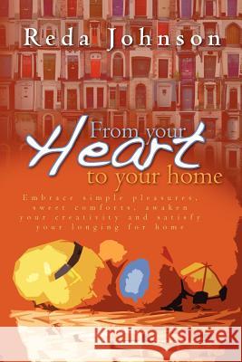 From your heart to your home: Embrace simple pleasures, sweet comforts, awaken your creativity and satisfy your longing for home Revised Johnson, Reda 9781461151715 Createspace