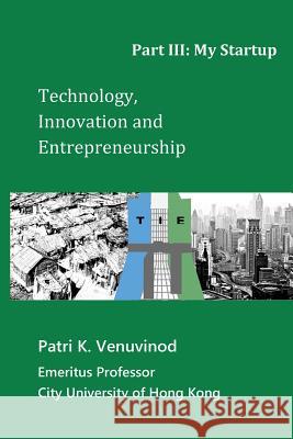 Technology, Innovation and Entrepreneurship Part III: My Startup Patri K. Venuvinod 9781461151821 Createspace