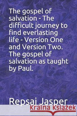 The gospel of salvation - The difficult journey to find everlasting life - Version One and Version Two. The gospel of salvation as taught by Paul. Jasper, Repsaj 9781461153115 Createspace