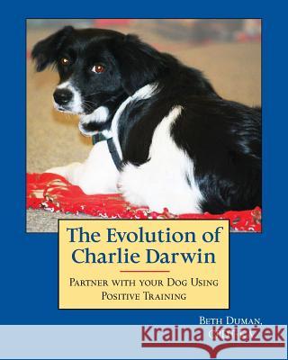 The Evolution of Charlie Darwin: Partner With Your Dog Using Positive Training Duman Cpdt, Beth 9781461153894