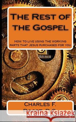 The Rest of the Gospel: How to live using the working parts that Jesus purchased for you Roost D. C., Charles F. 9781461154525
