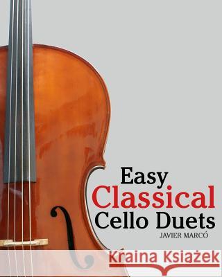 Easy Classical Cello Duets: Featuring Music of Bach, Mozart, Beethoven, Tchaikovsky and Other Composers. Javier Marco 9781461156574 Createspace