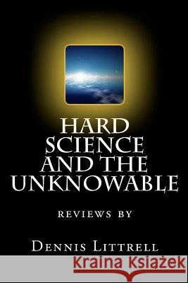 Hard Science and the Unknowable: reviews by Littrell, Dennis 9781461157069 Createspace