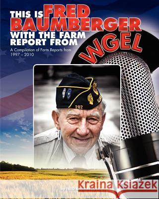 This Is Fred Baumberger: Farm Reports from 1997-2010 MR Fred Baumberger 9781461157526 Createspace