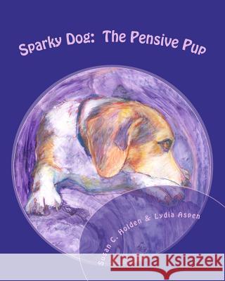 Sparky Dog: The Pensive Pup Susan C. Holden Lydia Aspen 9781461157557 Createspace
