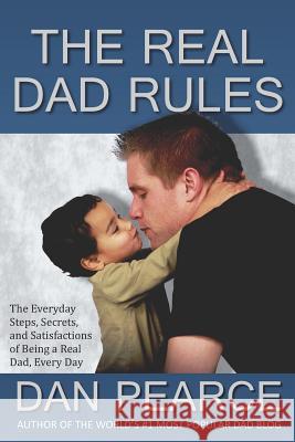 The Real Dad Rules: The Everyday Steps, Secrets, and Satisfactions of Being a Real Dad, Every Day Pearce, Dan 9781461157755 Createspace