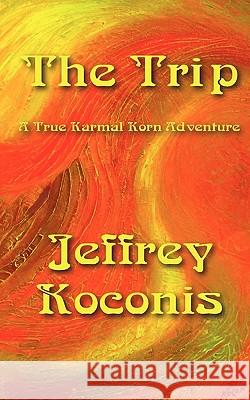 The Trip: A True Karmal Korn Adventure Jeffrey Koconis 9781461158851 Createspace