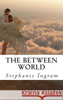 The Between World Stephanie Ingram 9781461159575 Createspace