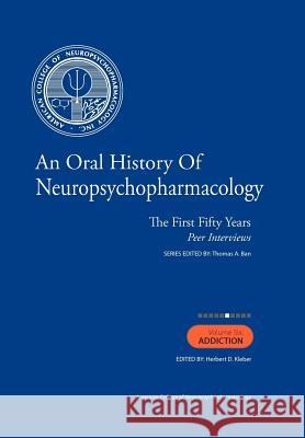 An Oral History of Neuropsychopharmacology: The First Fifty Years, Peer Interviews: Volume Six: Addiction Thomas A. Ba Herbert D. Klebe 9781461161721 Createspace