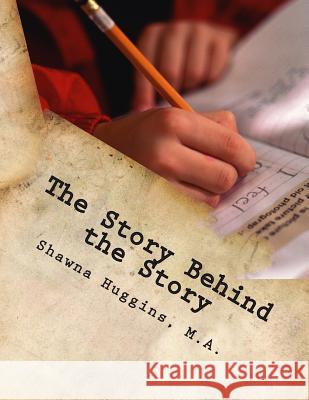 The Story Behind the Story: Creative Writing Project Shawna Huggin 9781461164920 Createspace