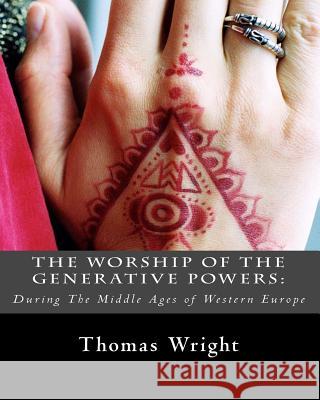 The Worship of The Generative Powers: : During The Middle Ages of Western Europe Wright, Thomas 9781461165712
