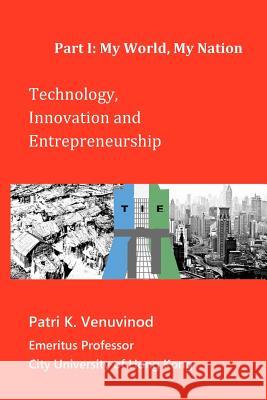 Technology, Innovation and Entrepreneurship Part I: My World, My Nation Patri K. Venuvinod 9781461169055 Createspace