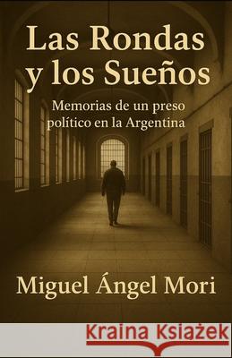 Las Rondas y los Sueños: Juventud, cárcel y guerrilla durante la década del 70. Novela testimonial. Mori, Miguel Angel 9781461170358