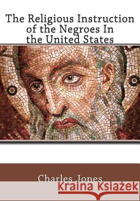 The Religious Instruction of the Negroes In the United States Jones, Charles C. 9781461171867