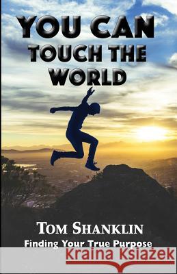 You Can Touch the World: Finding Your True Purpose Tom Shanklin 9781461173908 Createspace