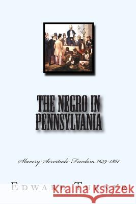 The Negro in Pennsylvania: Slavery-Servitude-Freedom 1639-1861 Edward Raymond Turner 9781461175216 Createspace