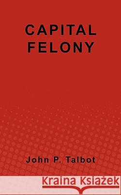 Capital Felony John P. Talbot 9781461176978