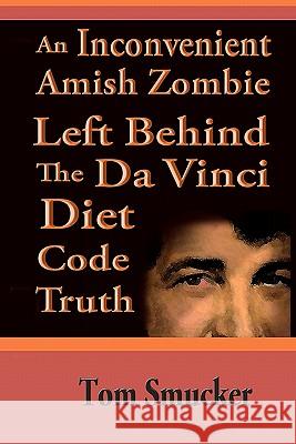 An Inconvenient Amish Zombie Left Behind The Da Vinci Diet Code Truth Smucker, Tom 9781461177746 Createspace