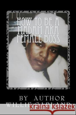 How to be a madam aka female boss Garland, Willie Gene 9781461177845