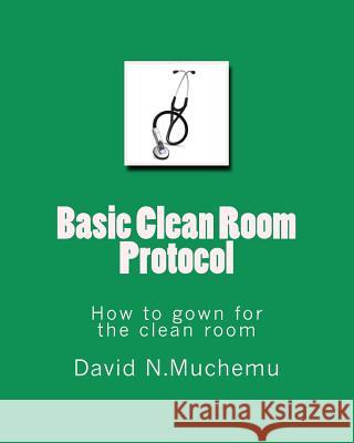 Basic Clean Room Protocol: How to gown for the clean room Muchemu, David N. 9781461178408 Createspace