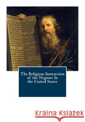 The Religious Instruction of the Negroes In the United States Jones, Charles C. 9781461179184