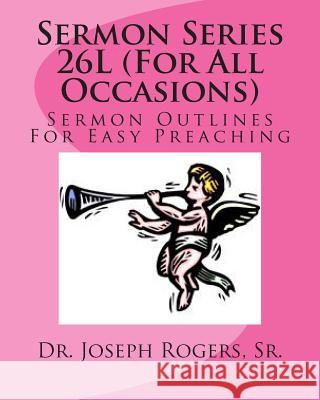 Sermon Series 26L (For All Occasions): Sermon Outlines For Easy Preaching Rogers, Sr. Joseph R. 9781461180067 Createspace