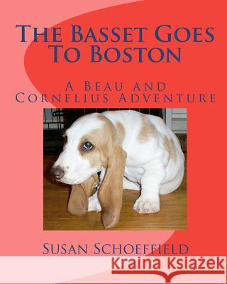 The Basset Goes To Boston: A Beau and Cornelius Adventure Schoeffield, Susan 9781461181033 Createspace