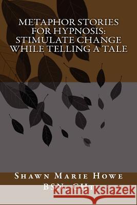 Metaphor Stories for Hypnosis: Stimulate Change While Telling a Tale Shawn Marie How 9781461181590 Createspace
