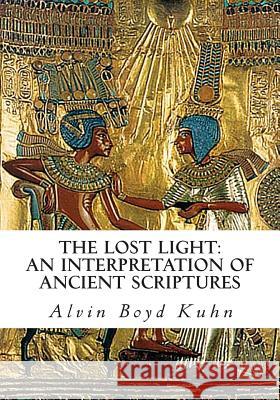 The Lost Light: An Interpretation of Ancient Scriptures Alvin Boyd Kuhn 9781461182283