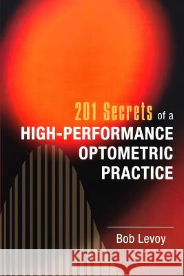 201 Secrets of a High-Performance Optometric Practice Bob Levoy 9781461184997 Createspace