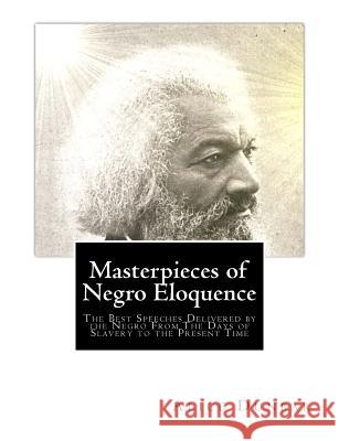 Masterpieces of Negro Eloquence: The Best Speeches Delivered by the Negro From The Days of Slavery to the Present Time Dunbar, Alice Moore 9781461185901