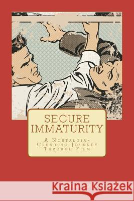 Secure Immaturity: A Nostalgia-Crushing Journey Through Film William Johnson 9781461186052 Createspace
