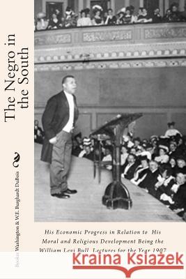 The Negro in the South: His Economic Progress in Relation to His Moral and Religious Development Being the William Levi Bull Lectures for the Booker T. Washington W. E. Burghardt DuBois 9781461186960 Createspace