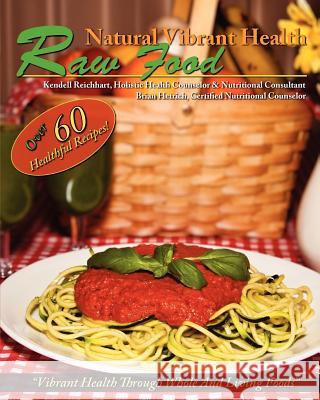 Natural Vibrant Health - Raw Food Kendell Reichhart Brian Hetrich 9781461187202 Createspace