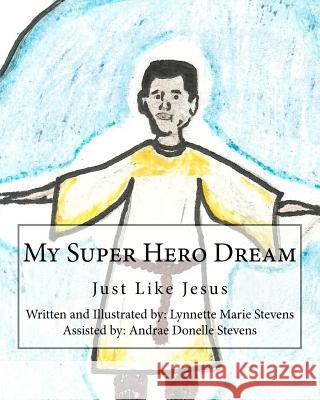 My Super Hero Dream: Just Like Jesus Lynnette Marie Stevens Lynnette Marie Stevens 9781461188346 Createspace