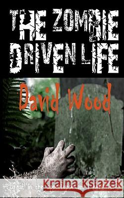 The Zombie-Driven Life: What in the Apocalypse Am I Here For? David Wood 9781461189275 Createspace