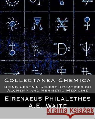 Collectanea Chemica: Being Certain Select Treatises on Alchemy and Hermetic Medi Eirenaeus Philalethes A. E. Waite 9781461190455 Createspace