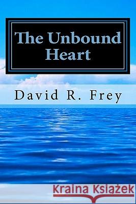 The Unbound Heart: Love Eternal David R. Frey 9781461190639 Createspace