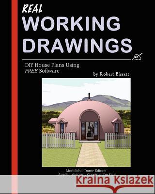 Real Working Drawings: DIY House Plans using Free Software, Monolithic Dome Edition Bissett, Robert 9781461191117 Createspace