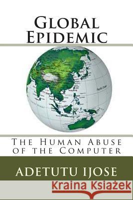 Global Epidemic: The Human Abuse of the Computer Adetutu Ijose 9781461191308 Createspace