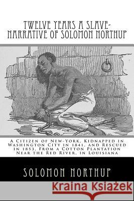 Twelve Years a Slave-Narrative of Solomon Northup: A Citizen of New-York, Kidnapped in Washington City in 1841, and Rescued in 1853, From a Cotton Pla Wilson, David 9781461192336