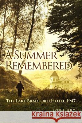 A Summer Remembered: The Lake Bradford Hotel 1947 Bob Libby 9781461194231 Createspace