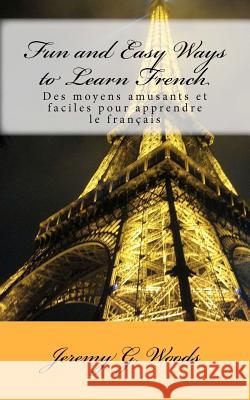 Fun and Easy Ways to Learn French: Des moyens amusants et faciles pour apprendre le français Woods, Jeremy G. 9781461197201
